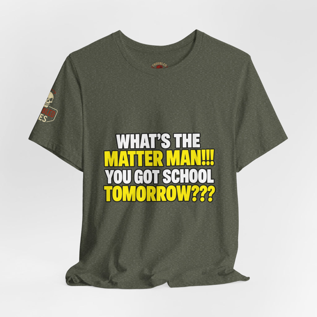 "What's the Matter Man!!! You Got School Tomorrow???" T-Shirt — Funny Party Quote Tee