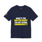 "What's the Matter Man!!! You Got School Tomorrow???" T-Shirt — Funny Party Quote Tee