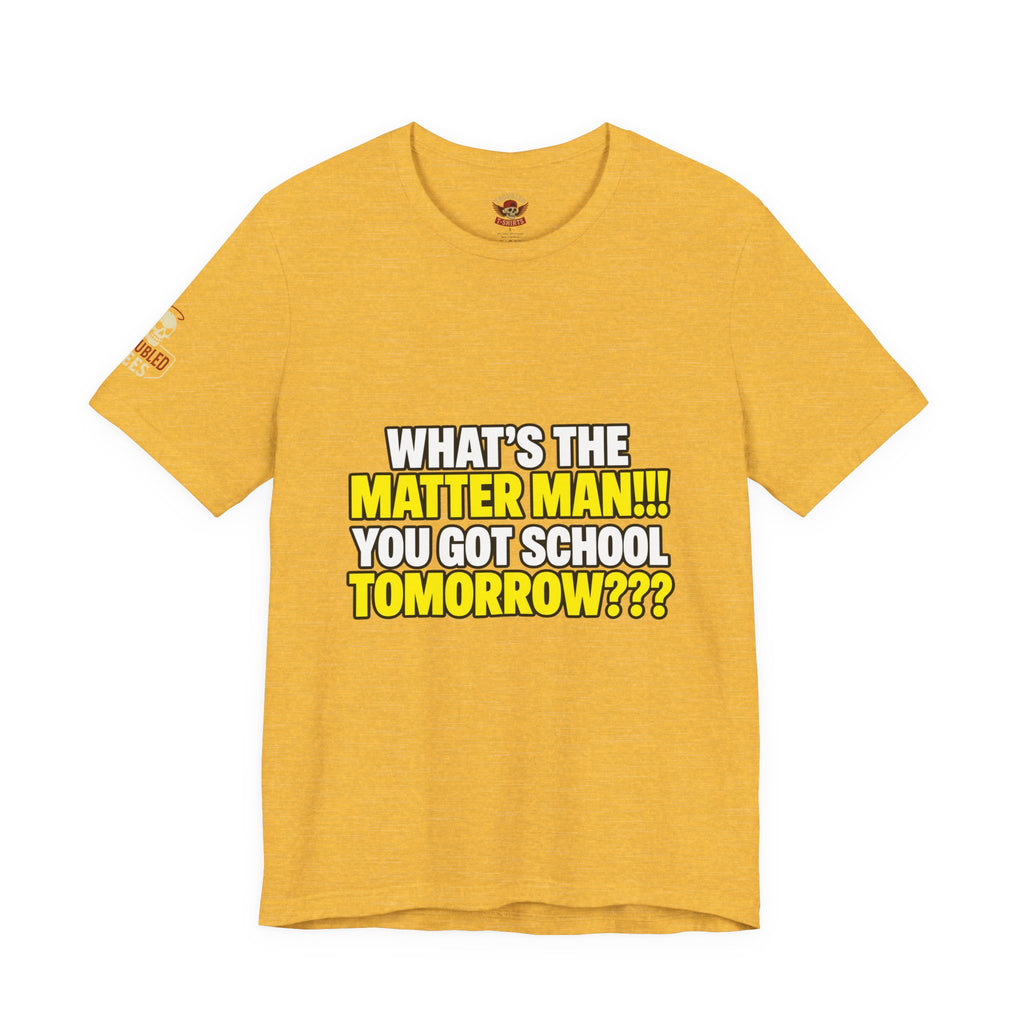 "What's the Matter Man!!! You Got School Tomorrow???" T-Shirt — Funny Party Quote Tee