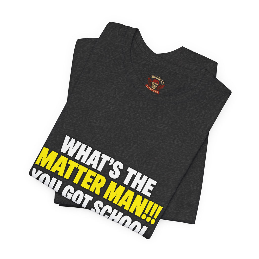"What's the Matter Man!!! You Got School Tomorrow???" T-Shirt — Funny Party Quote Tee