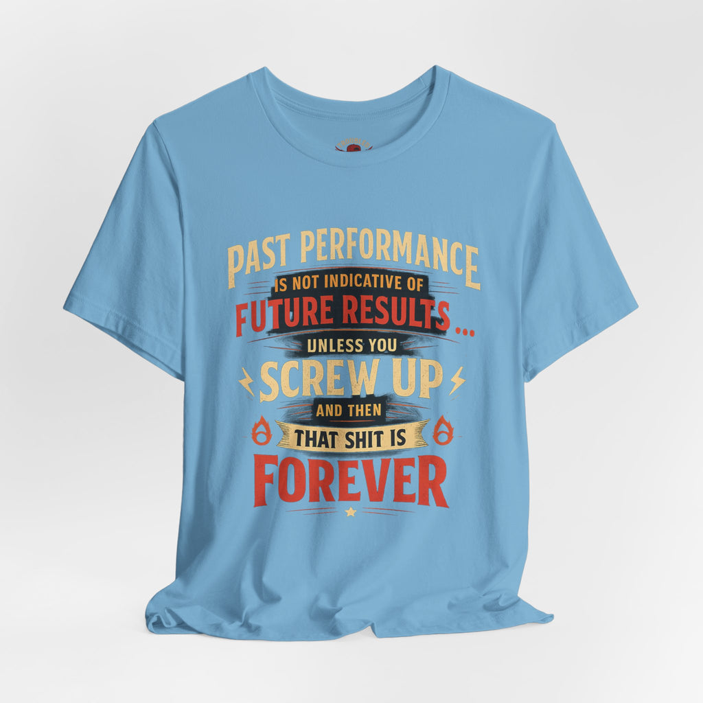 Funny Tee — "Past Performance Is Not Indicative of Future Results, Unless You Screw Up"