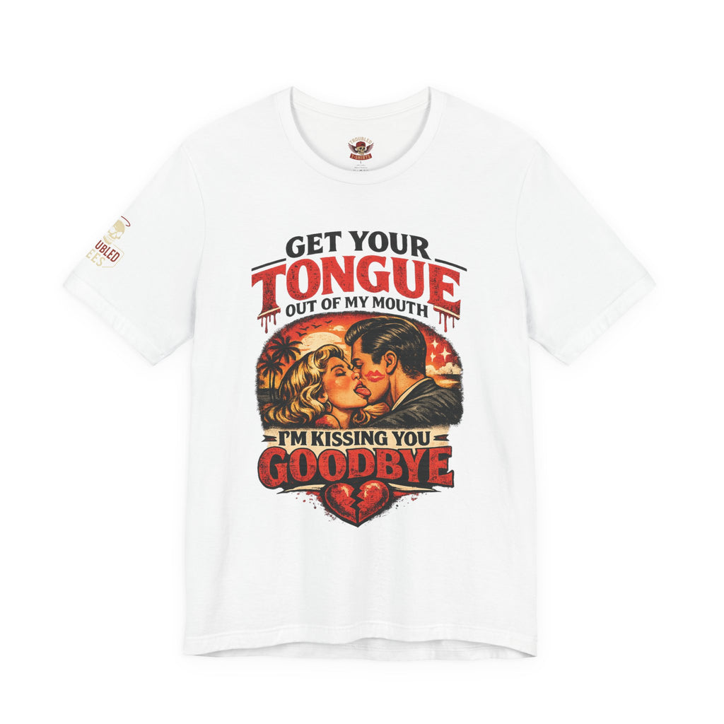 Kissing You Goodbye Graphic T-Shirt — “Get your tongue out of my mouth, I'm kissing you goodbye”