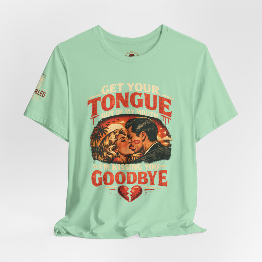 Kissing You Goodbye Graphic T-Shirt — “Get your tongue out of my mouth, I'm kissing you goodbye”