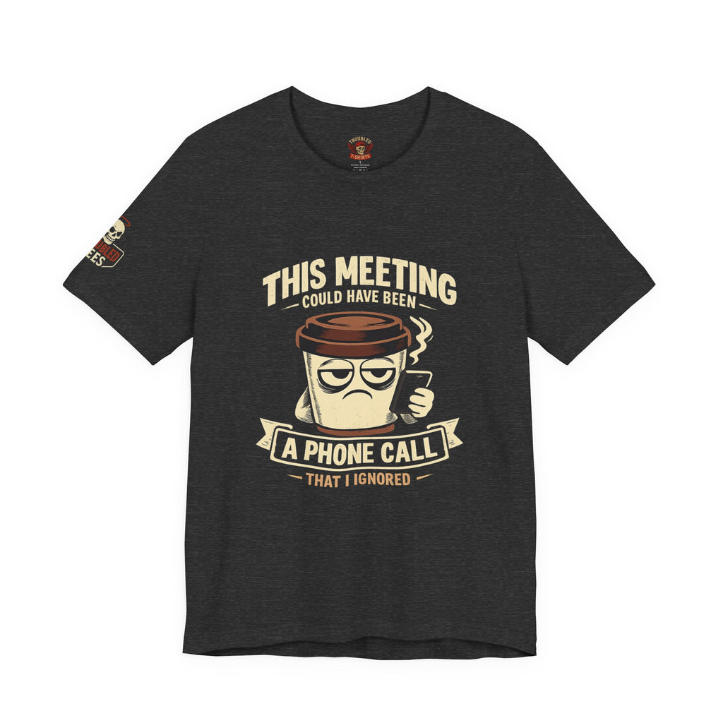 Workplace Humor Tee — "Why Have a Meeting When We Can Handle It on a Phone Call"