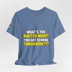"What's the Matter Man!!! You Got School Tomorrow???" T-Shirt — Funny Party Quote Tee