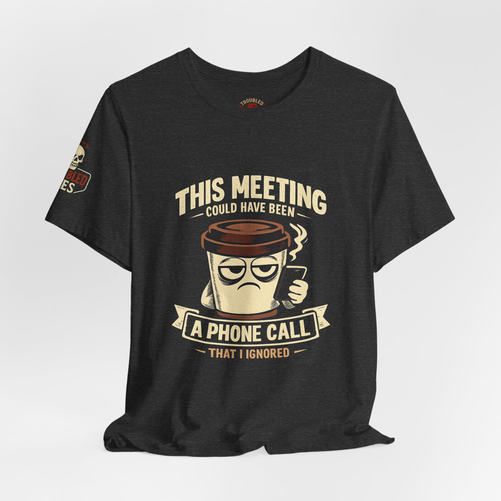 Workplace Humor Tee — "Why Have a Meeting When We Can Handle It on a Phone Call"