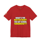 "What's the Matter Man!!! You Got School Tomorrow???" T-Shirt — Funny Party Quote Tee