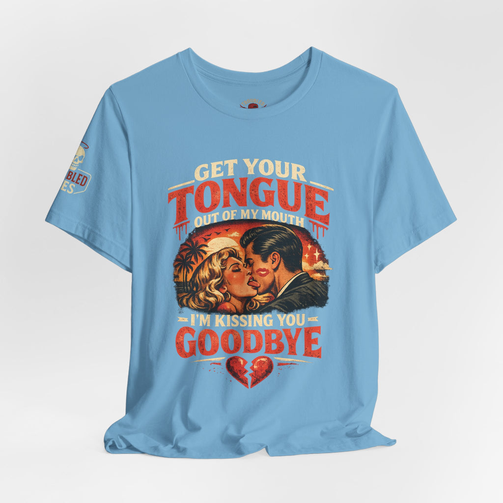 Kissing You Goodbye Graphic T-Shirt — “Get your tongue out of my mouth, I'm kissing you goodbye”