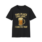 This Place Looks Sober I Can Fix That Beer T-Shirt