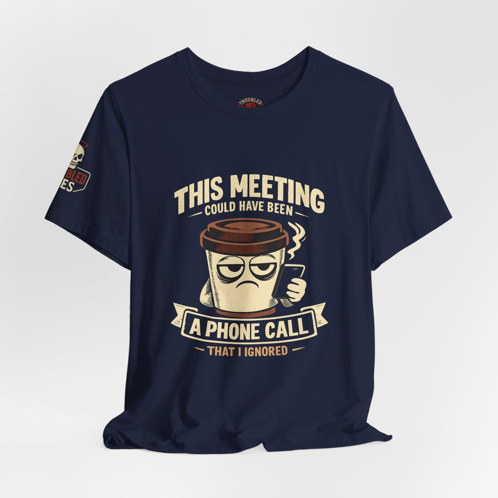 Workplace Humor Tee — "Why Have a Meeting When We Can Handle It on a Phone Call"