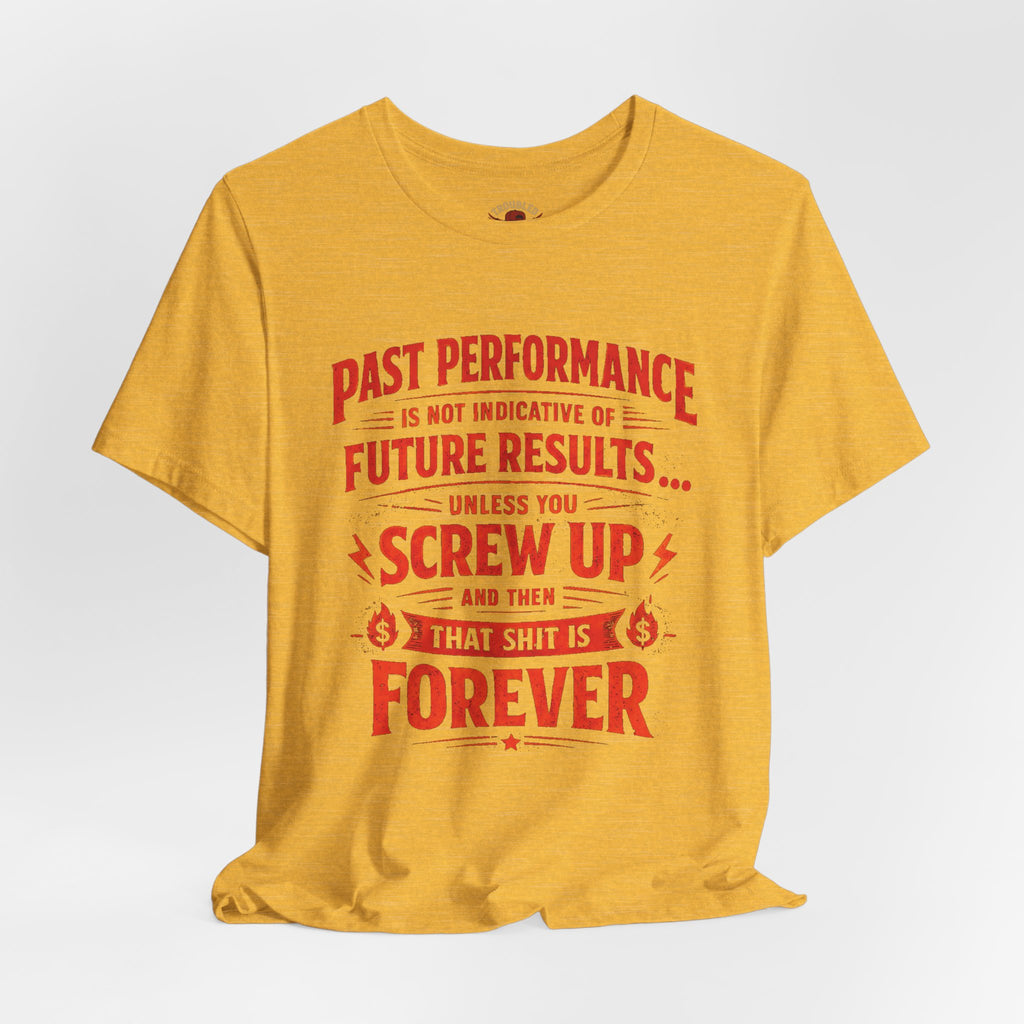 Funny Tee — "Past Performance Is Not Indicative of Future Results, Unless You Screw Up"