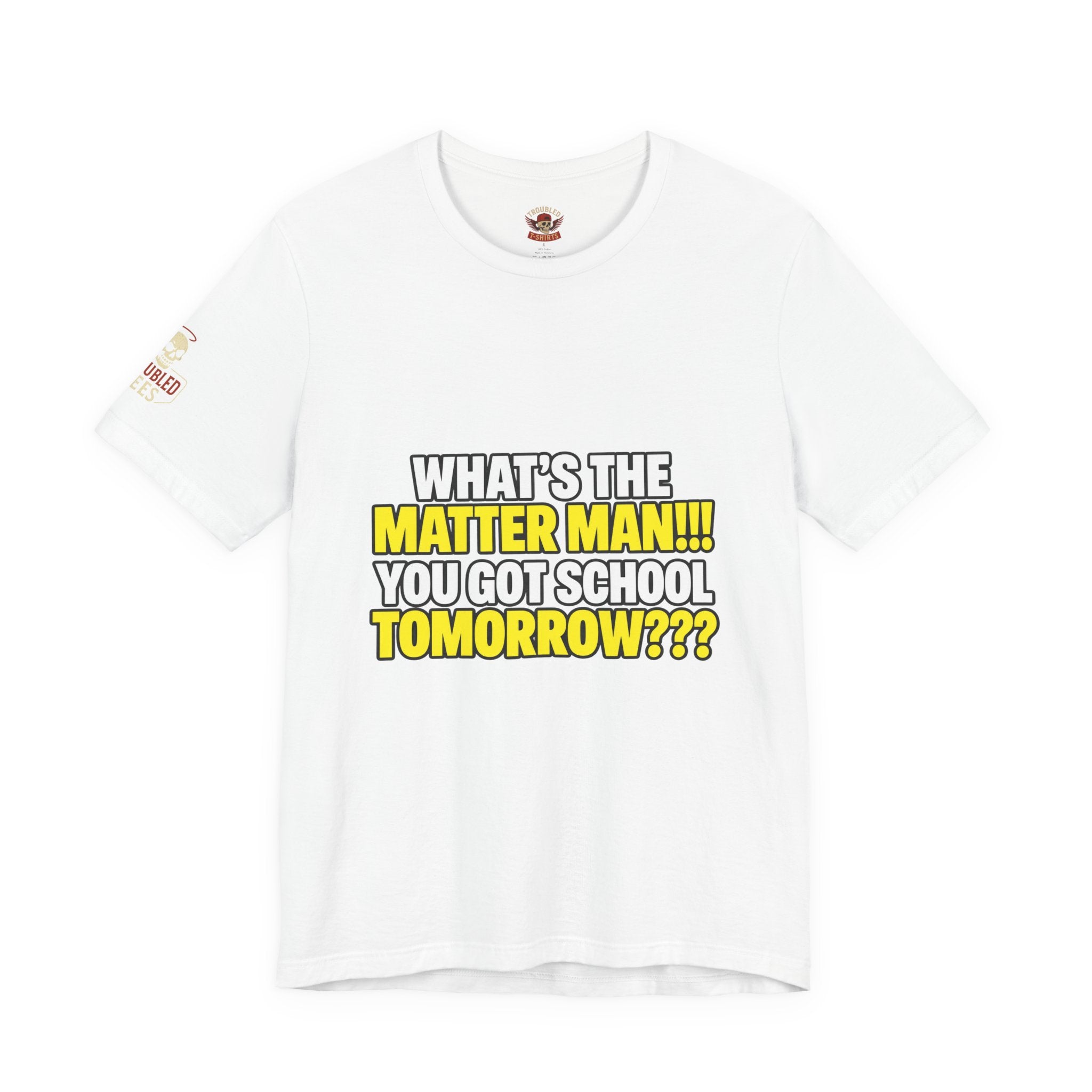 "What's the Matter Man!!! You Got School Tomorrow???" T-Shirt — Funny Party Quote Tee