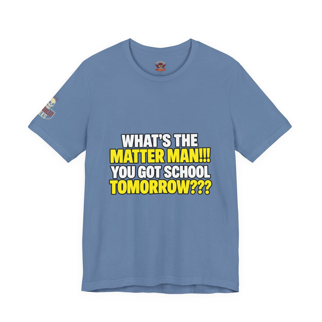 "What's the Matter Man!!! You Got School Tomorrow???" T-Shirt — Funny Party Quote Tee