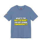 "What's the Matter Man!!! You Got School Tomorrow???" T-Shirt — Funny Party Quote Tee