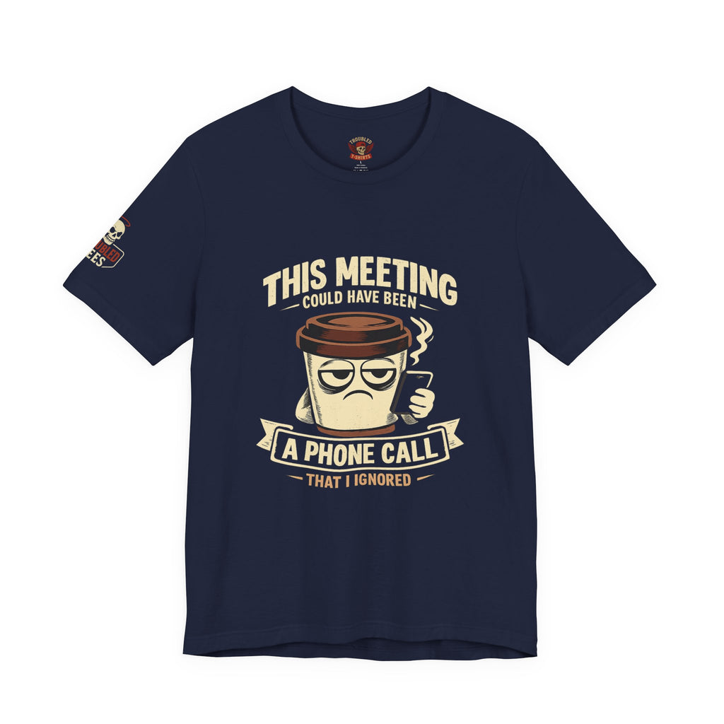 Workplace Humor Tee — "Why Have a Meeting When We Can Handle It on a Phone Call"