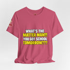 "What's the Matter Man!!! You Got School Tomorrow???" T-Shirt — Funny Party Quote Tee