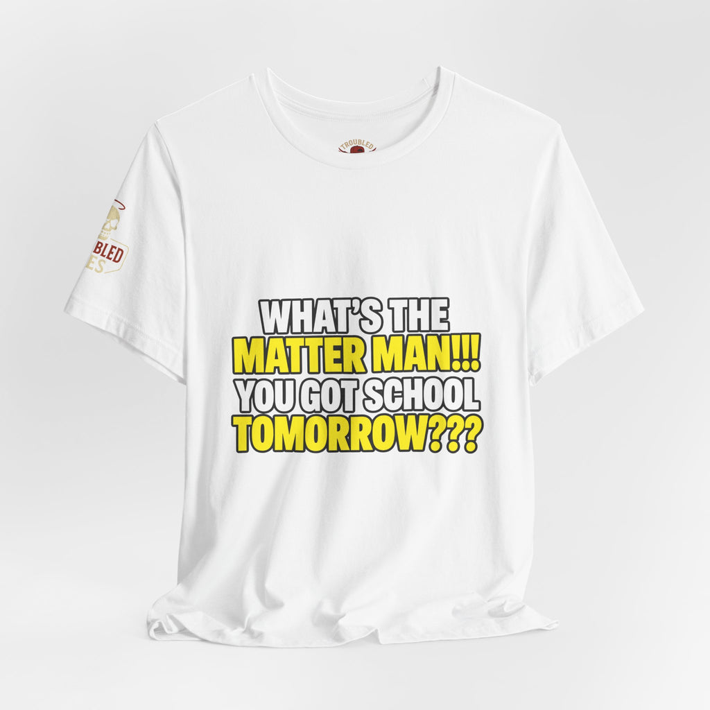 "What's the Matter Man!!! You Got School Tomorrow???" T-Shirt — Funny Party Quote Tee
