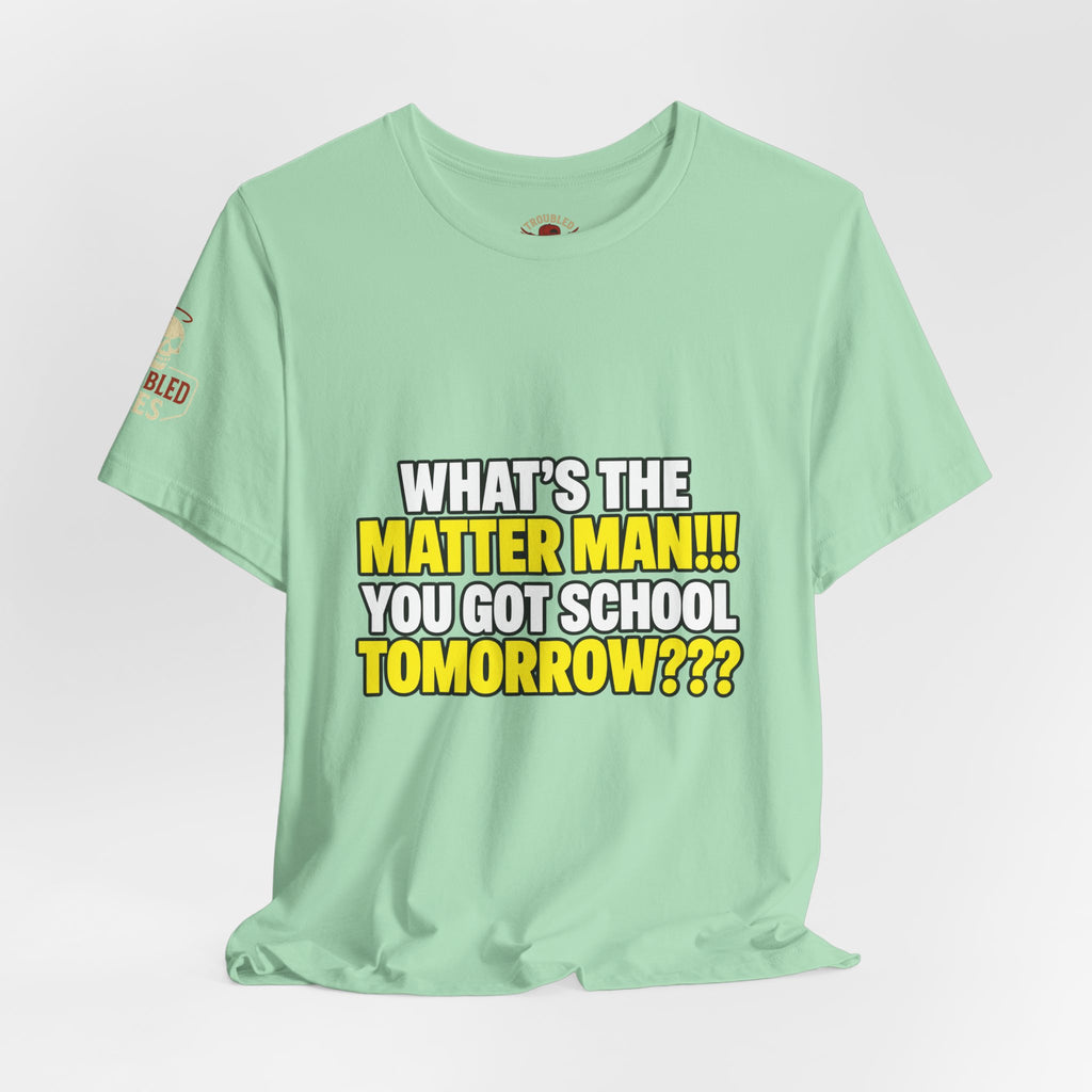 "What's the Matter Man!!! You Got School Tomorrow???" T-Shirt — Funny Party Quote Tee