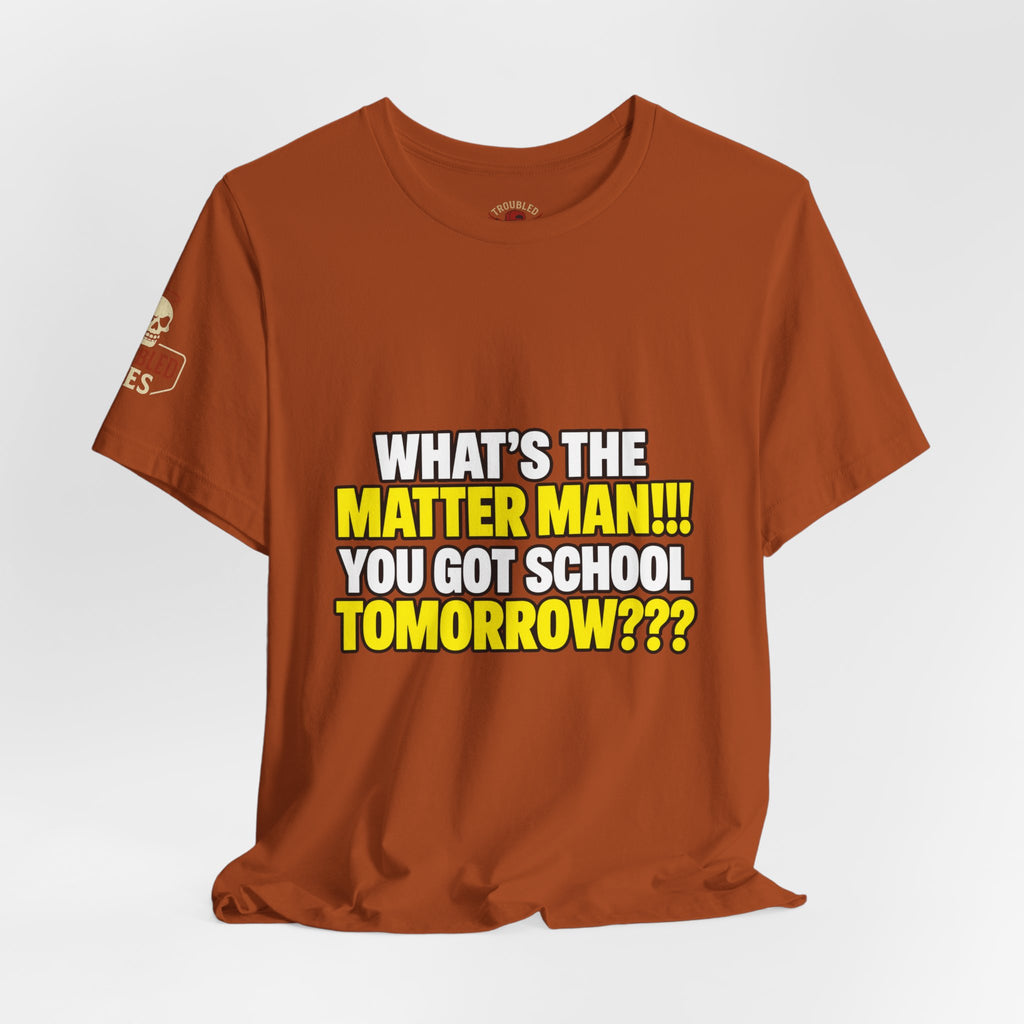 "What's the Matter Man!!! You Got School Tomorrow???" T-Shirt — Funny Party Quote Tee