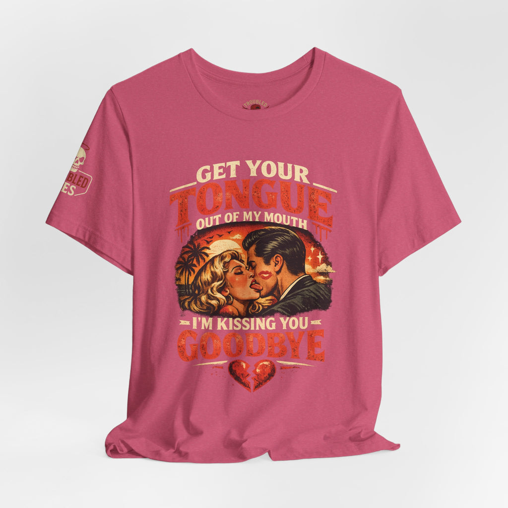 Kissing You Goodbye Graphic T-Shirt — “Get your tongue out of my mouth, I'm kissing you goodbye”