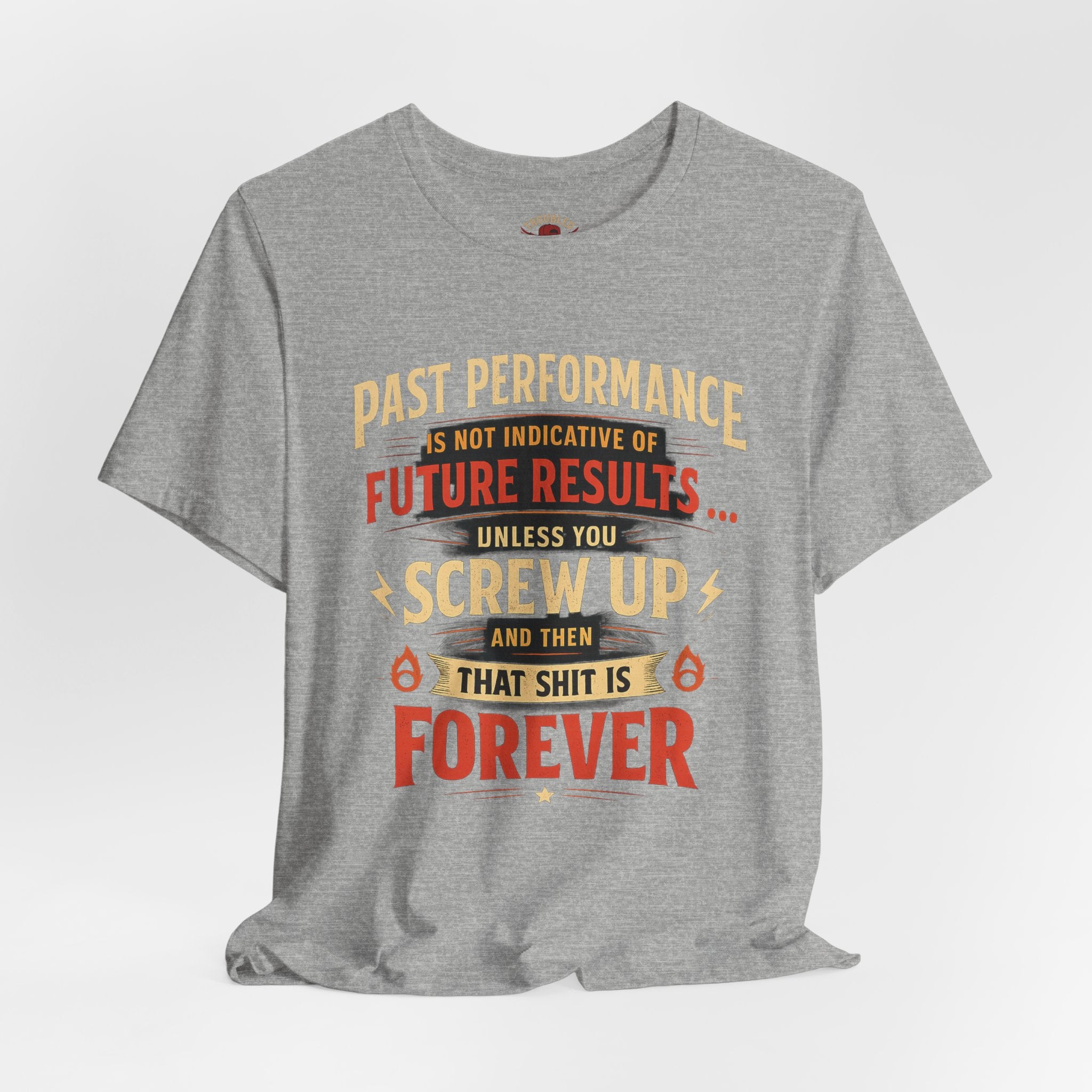 Funny Tee — "Past Performance Is Not Indicative of Future Results, Unless You Screw Up"