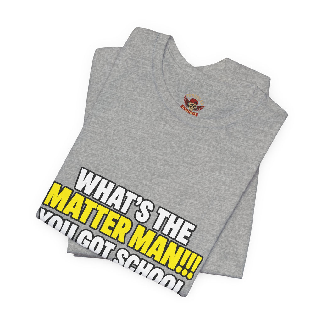 "What's the Matter Man!!! You Got School Tomorrow???" T-Shirt — Funny Party Quote Tee