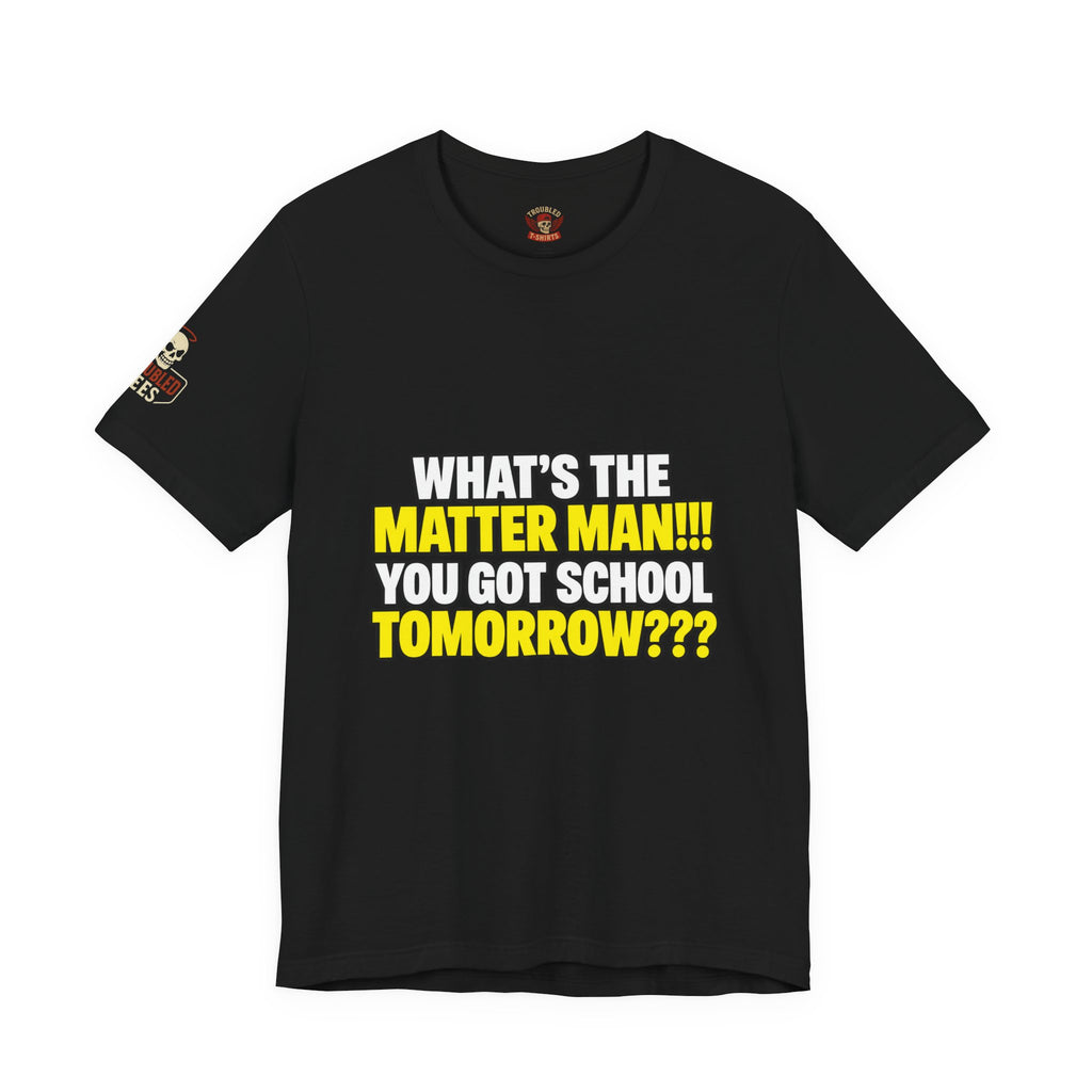 "What's the Matter Man!!! You Got School Tomorrow???" T-Shirt — Funny Party Quote Tee