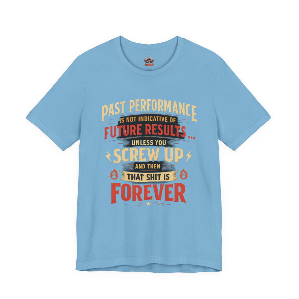 Funny Tee — "Past Performance Is Not Indicative of Future Results, Unless You Screw Up"