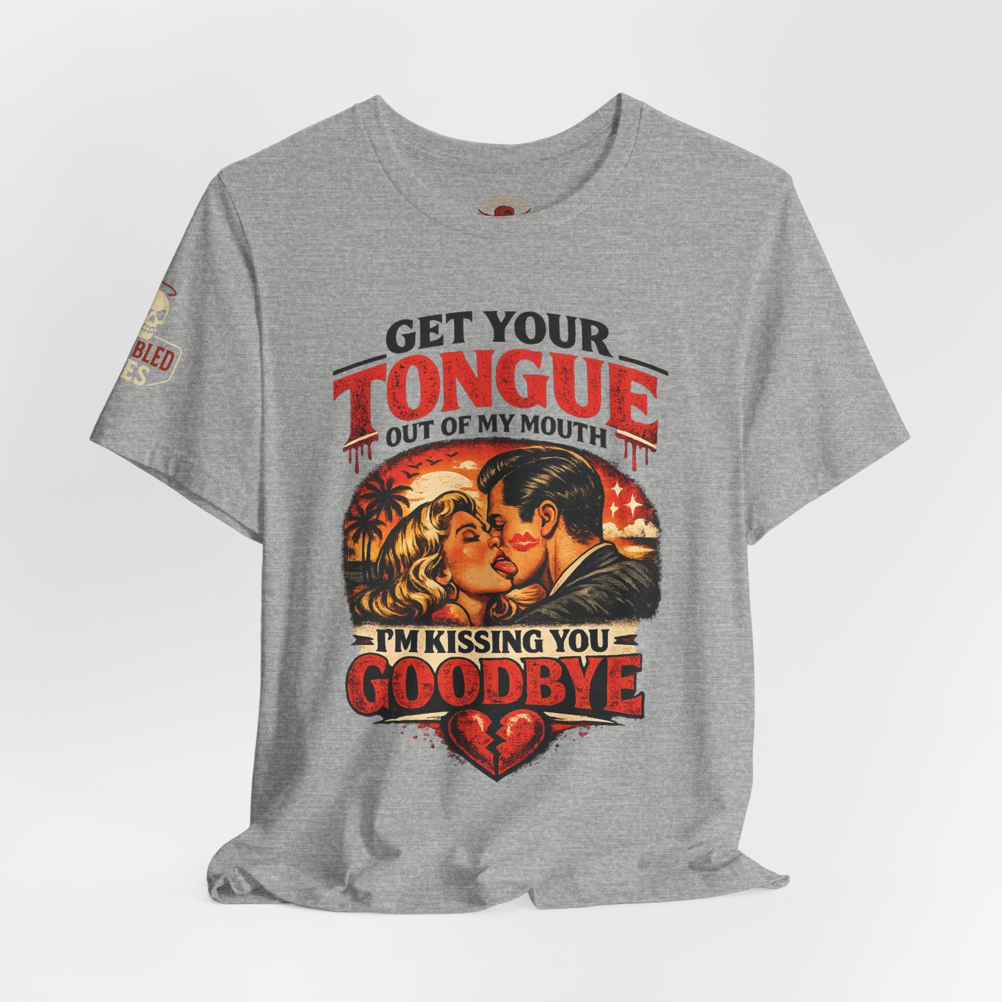 Kissing You Goodbye Graphic T-Shirt — “Get your tongue out of my mouth, I'm kissing you goodbye”