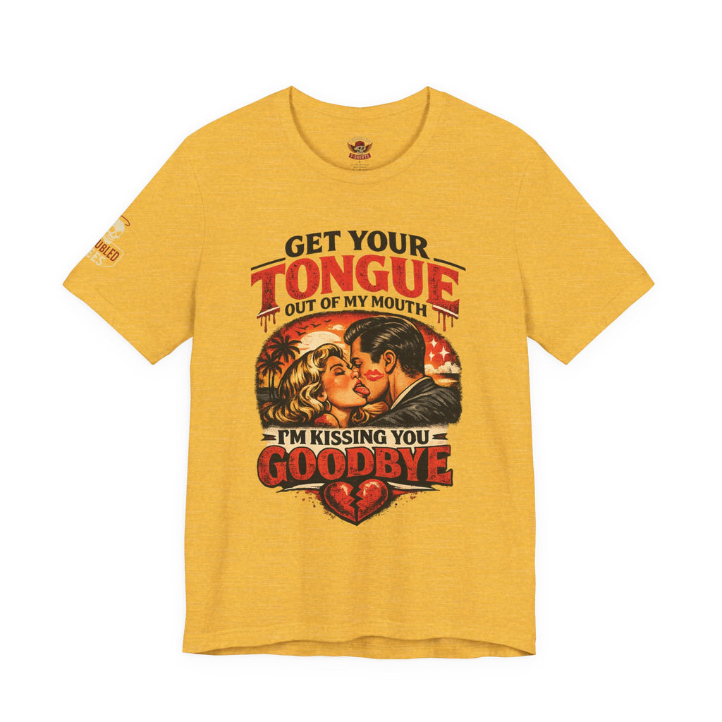 Kissing You Goodbye Graphic T-Shirt — “Get your tongue out of my mouth, I'm kissing you goodbye”