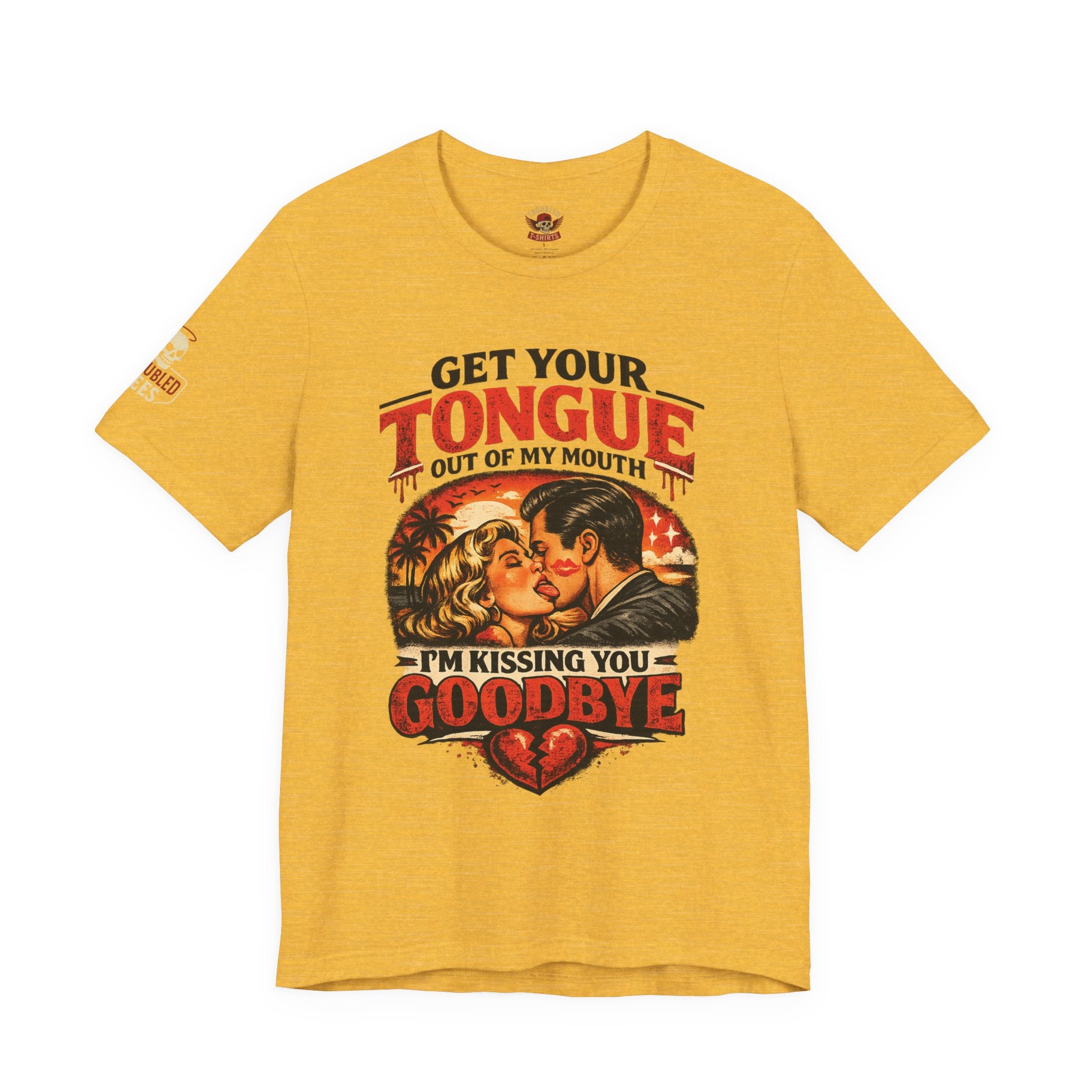 Kissing You Goodbye Graphic T-Shirt — “Get your tongue out of my mouth, I'm kissing you goodbye”
