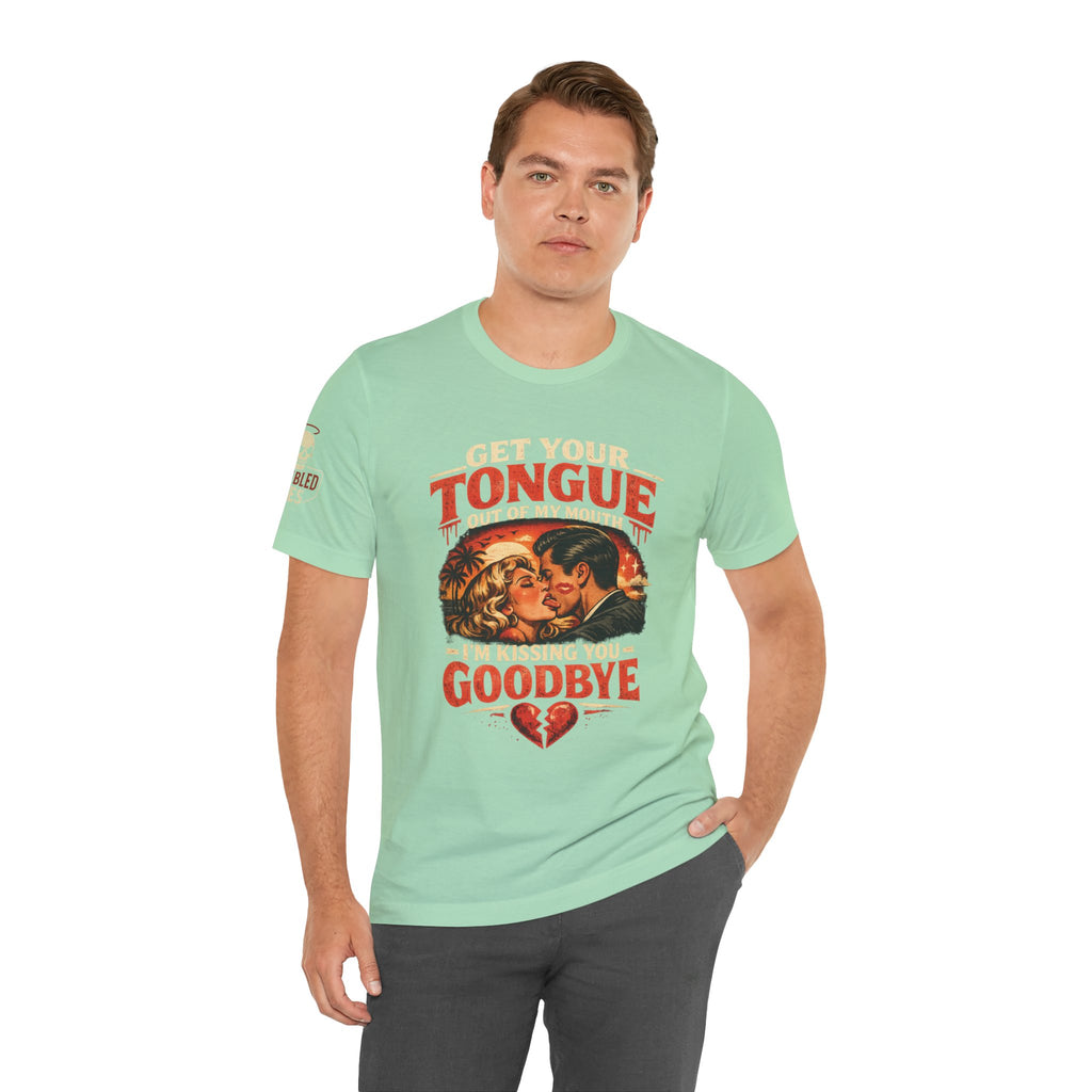 Kissing You Goodbye Graphic T-Shirt — “Get your tongue out of my mouth, I'm kissing you goodbye”