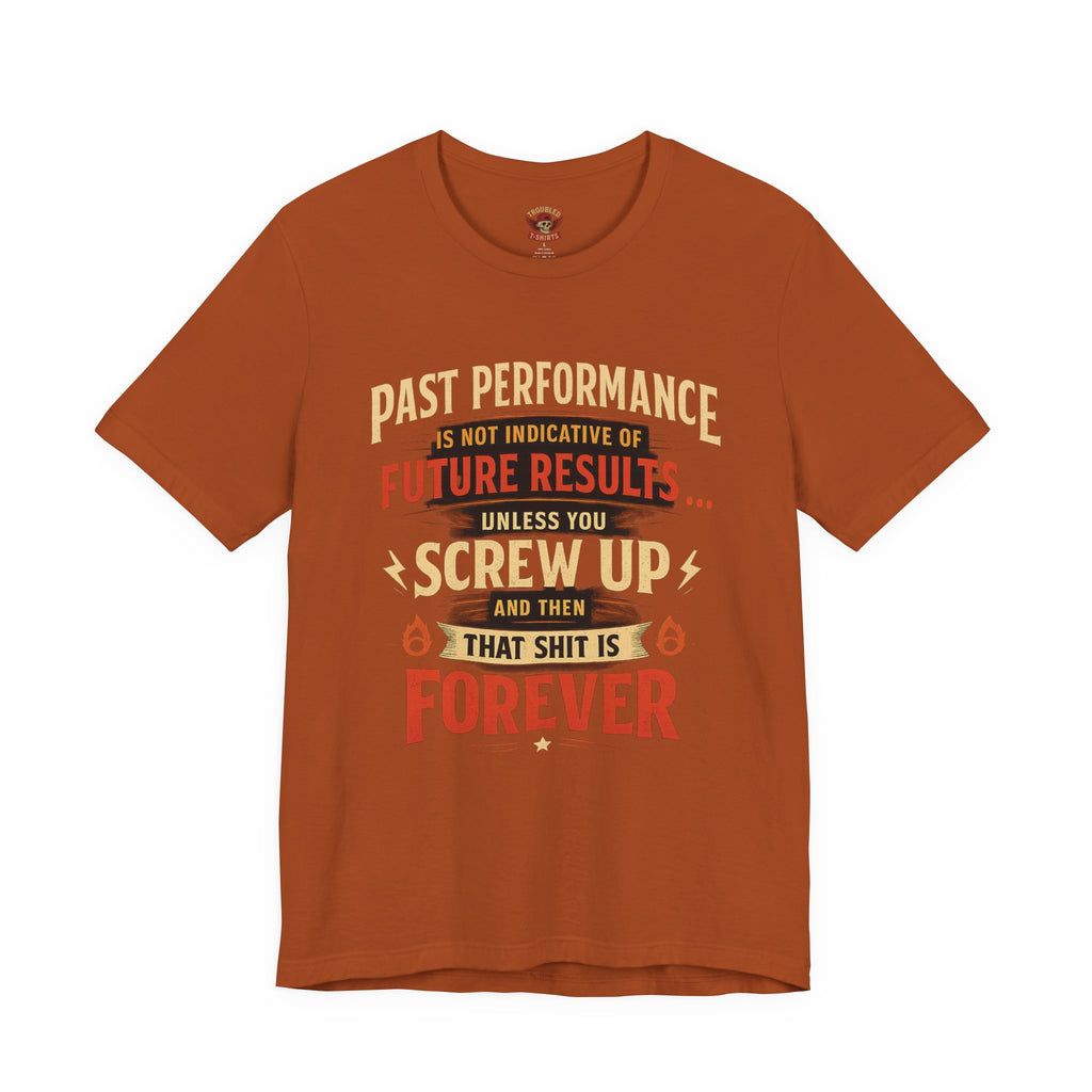 Funny Tee — "Past Performance Is Not Indicative of Future Results, Unless You Screw Up"