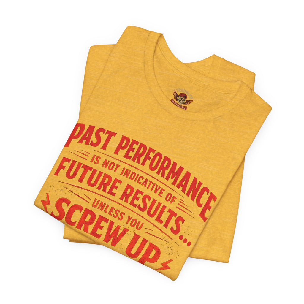 Funny Tee — "Past Performance Is Not Indicative of Future Results, Unless You Screw Up"