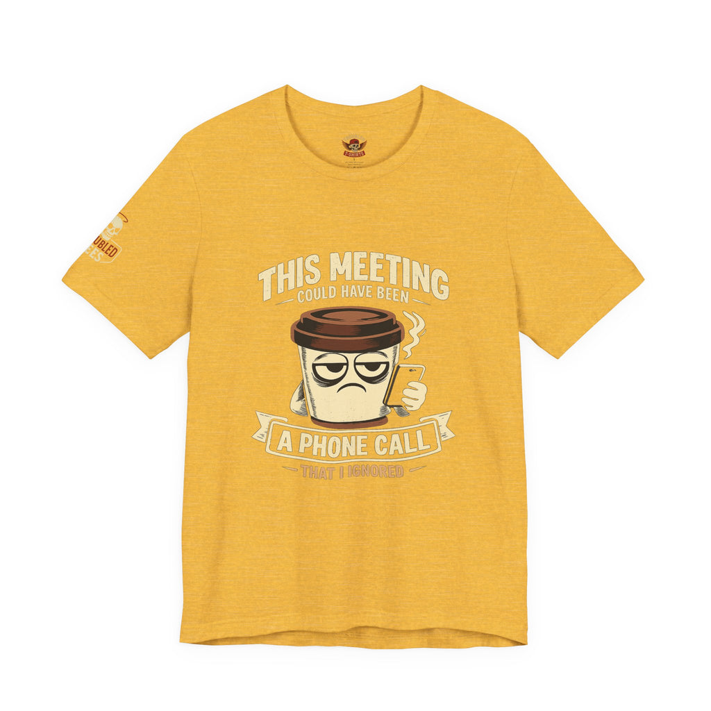 Workplace Humor Tee — "Why Have a Meeting When We Can Handle It on a Phone Call"