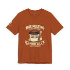 Workplace Humor Tee — "Why Have a Meeting When We Can Handle It on a Phone Call"