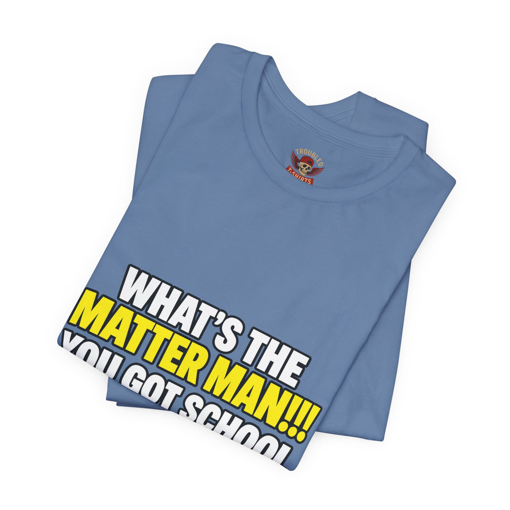 "What's the Matter Man!!! You Got School Tomorrow???" T-Shirt — Funny Party Quote Tee