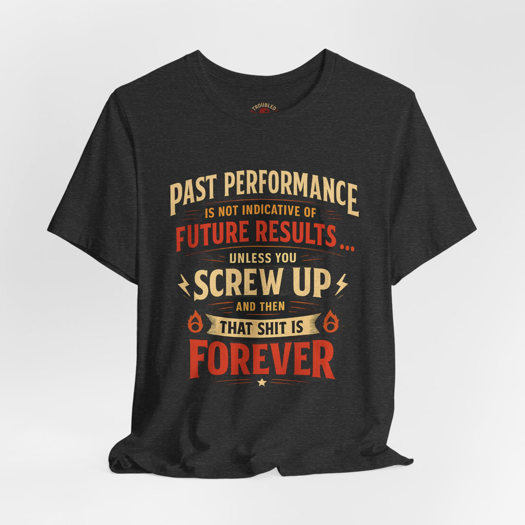 Funny Tee — "Past Performance Is Not Indicative of Future Results, Unless You Screw Up"