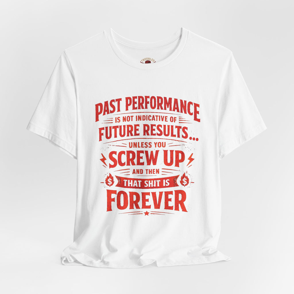 Funny Tee — "Past Performance Is Not Indicative of Future Results, Unless You Screw Up"