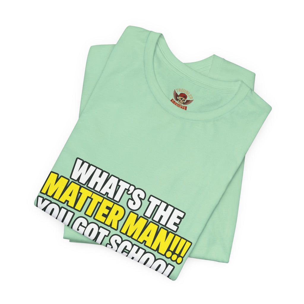 "What's the Matter Man!!! You Got School Tomorrow???" T-Shirt — Funny Party Quote Tee
