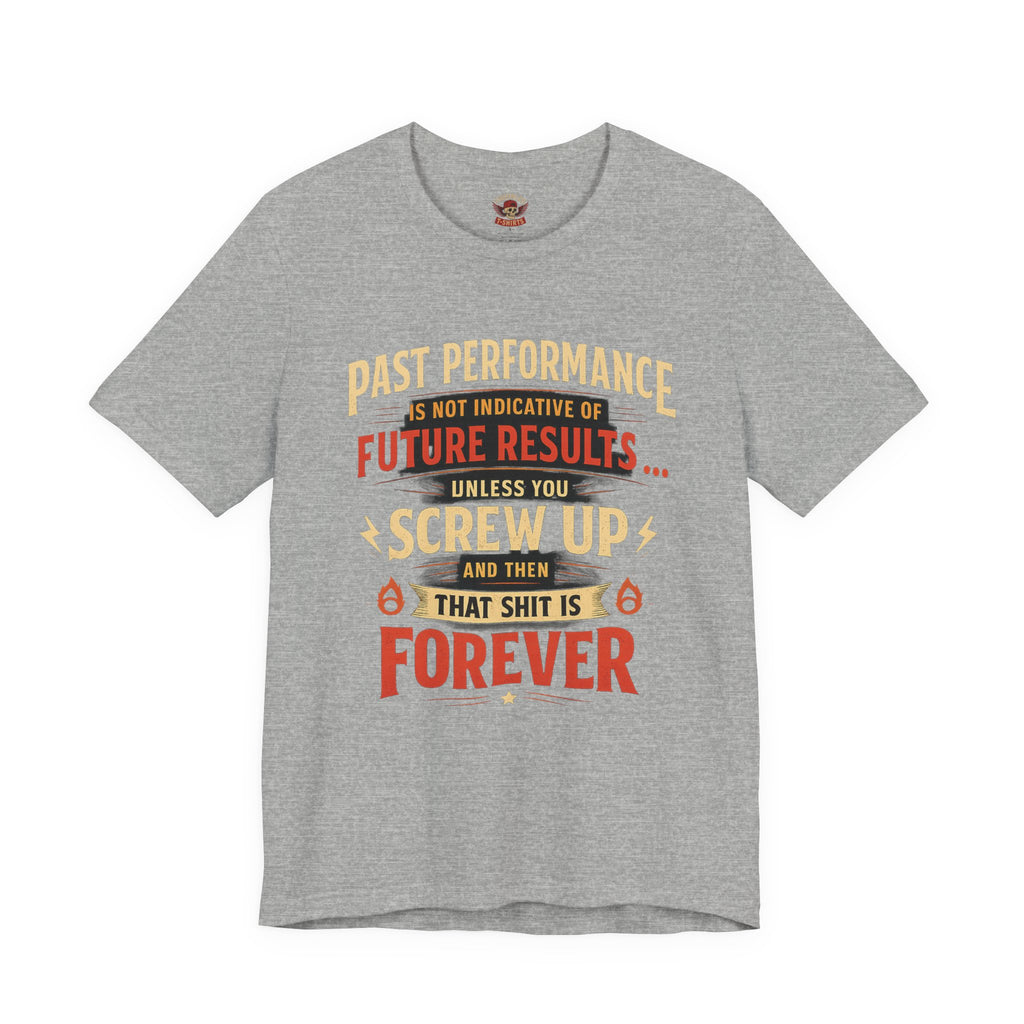 Funny Tee — "Past Performance Is Not Indicative of Future Results, Unless You Screw Up"