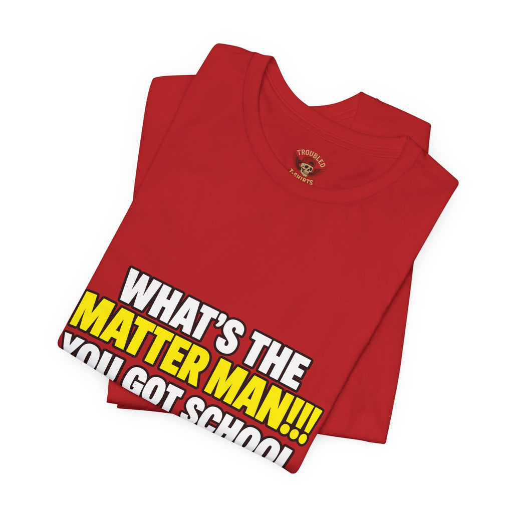 "What's the Matter Man!!! You Got School Tomorrow???" T-Shirt — Funny Party Quote Tee