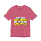 "What's the Matter Man!!! You Got School Tomorrow???" T-Shirt — Funny Party Quote Tee