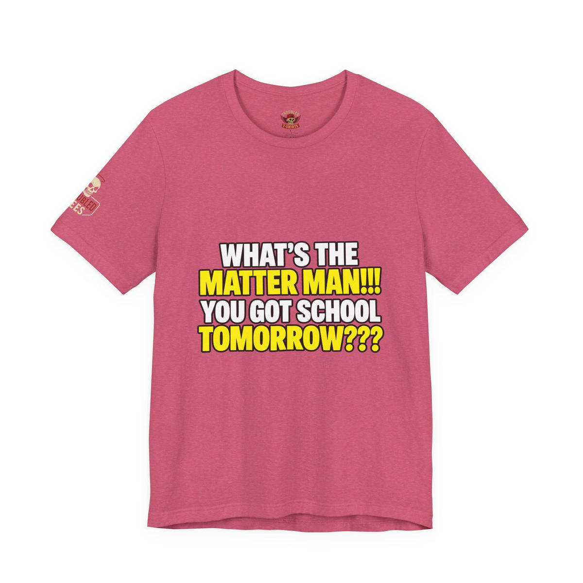 "What's the Matter Man!!! You Got School Tomorrow???" T-Shirt — Funny Party Quote Tee