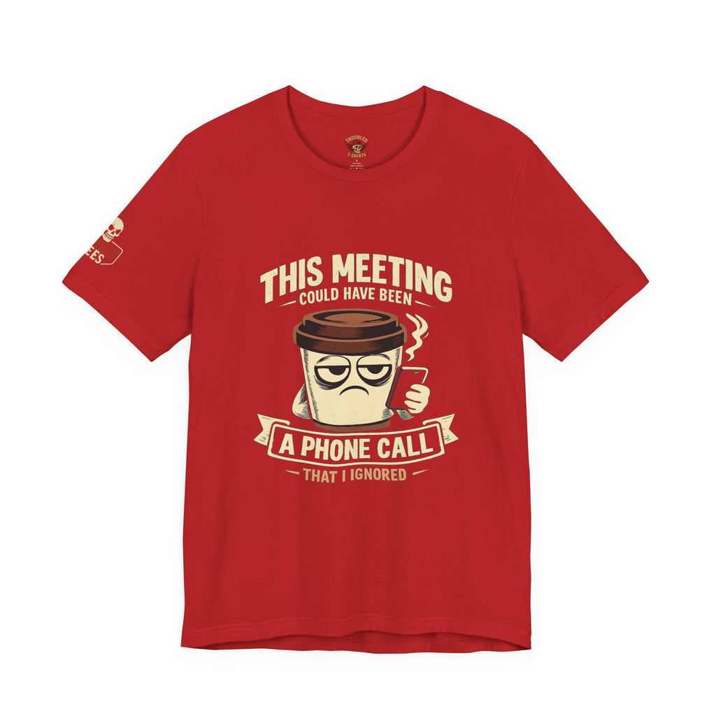 Workplace Humor Tee — "Why Have a Meeting When We Can Handle It on a Phone Call"