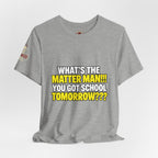 "What's the Matter Man!!! You Got School Tomorrow???" T-Shirt — Funny Party Quote Tee
