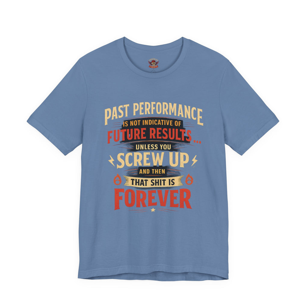 Funny Tee — "Past Performance Is Not Indicative of Future Results, Unless You Screw Up"