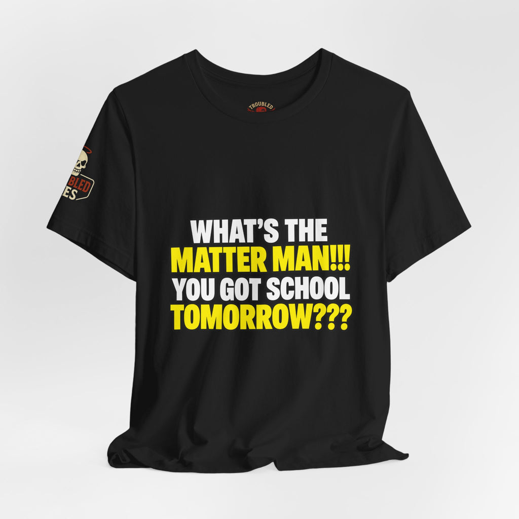 "What's the Matter Man!!! You Got School Tomorrow???" T-Shirt — Funny Party Quote Tee