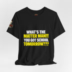 "What's the Matter Man!!! You Got School Tomorrow???" T-Shirt — Funny Party Quote Tee