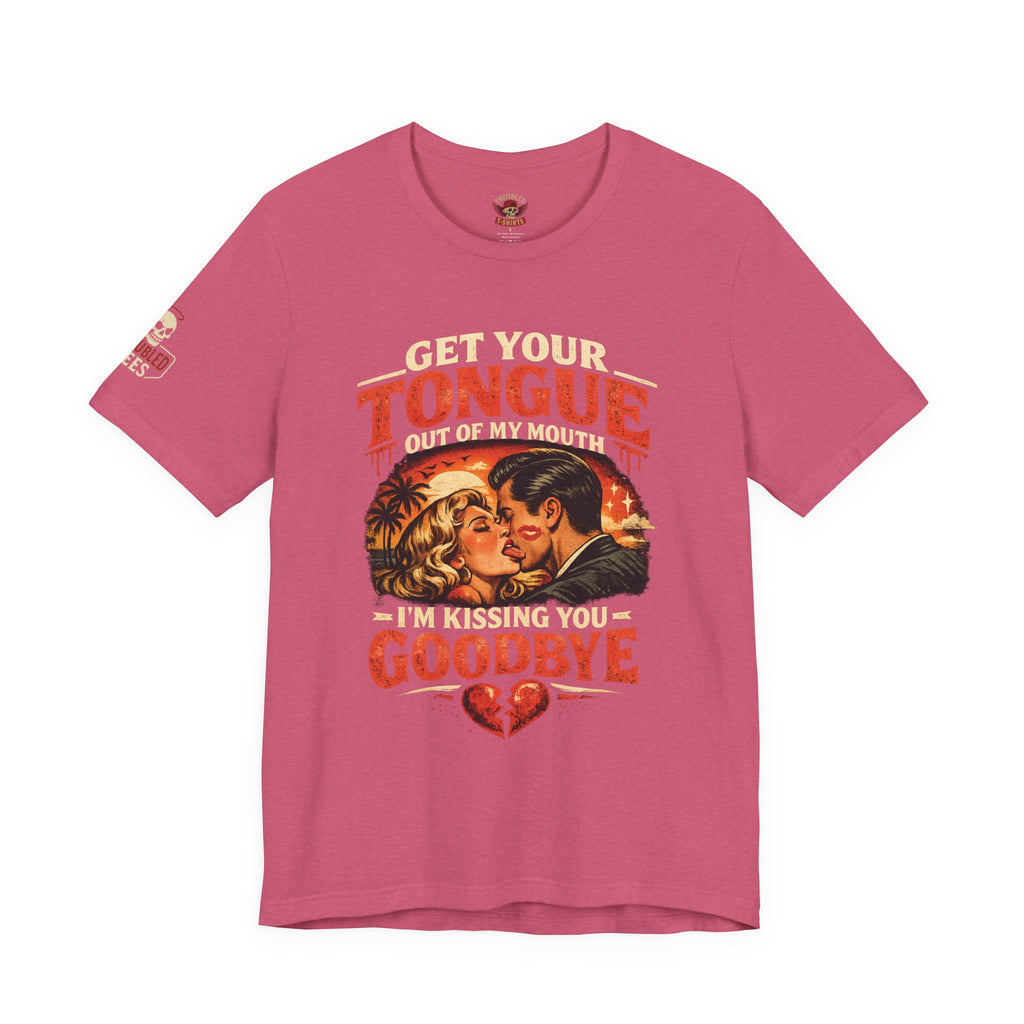 Kissing You Goodbye Graphic T-Shirt — “Get your tongue out of my mouth, I'm kissing you goodbye”